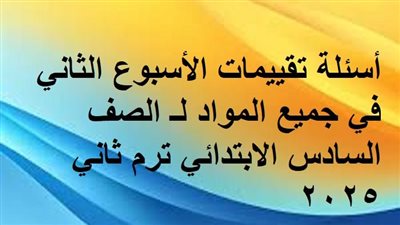 أسئلة تقييمات الأسبوع الثاني في جميع المواد لـ الصف السادس الابتدائي ترم ثاني 2025