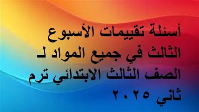 أسئلة تقييمات الأسبوع الثالث في جميع المواد لـ الصف الثالث الابتدائي ترم ثاني 2025