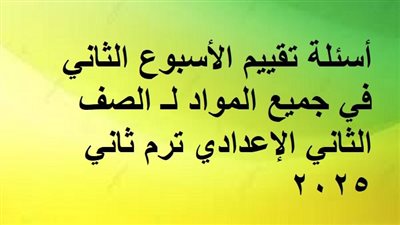 أسئلة تقييم الأسبوع الثاني في جميع المواد لـ الصف الثاني الإعدادي ترم ثاني 2025
