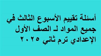 أسئلة تقييم الأسبوع الثالث في جميع المواد لـ الصف الأول الإعدادي ترم ثاني 2025