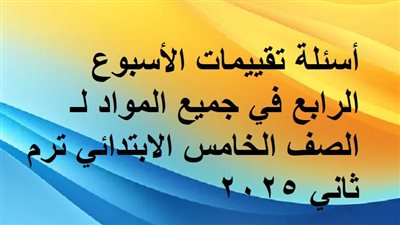 أسئلة تقييمات الأسبوع الرابع في جميع المواد لـ الصف الخامس الابتدائي ترم ثاني 2025
