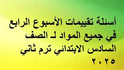 أسئلة تقييمات الأسبوع الرابع في جميع المواد لـ الصف السادس الابتدائي ترم ثاني 2025