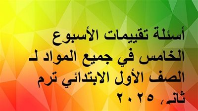 أسئلة تقييمات الأسبوع الخامس في جميع المواد لـ الصف الأول الابتدائي ترم ثاني 2025