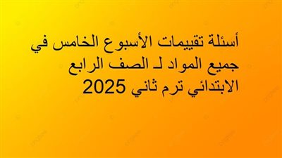 أسئلة تقييمات الأسبوع الخامس في جميع المواد لـ الصف الرابع الابتدائي ترم ثاني 2025