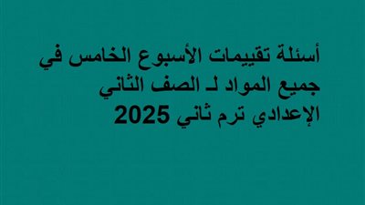 أسئلة تقييمات الأسبوع الخامس في جميع المواد لـ الصف الثاني الإعدادي ترم ثاني 2025
