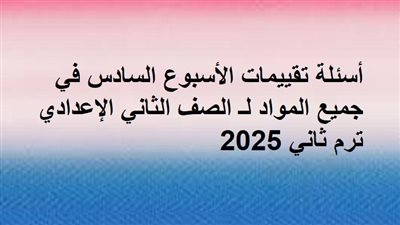أسئلة تقييمات الأسبوع السادس في جميع المواد لـ الصف الثاني الإعدادي ترم ثاني 2025