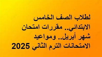 لطلاب الصف الخامس الابتدائي.. مقررات امتحان شهر أبريل.. ومواعيد الامتحانات