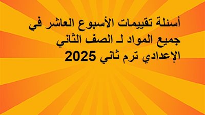 أسئلة تقييمات الأسبوع العاشر في جميع المواد لـ الصف الثاني الإعدادي