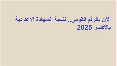 الآن بالرقم القومي.. نتيجة الشهادة الاعدادية بالاقصر 2025