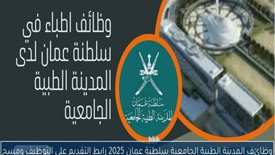 المدينة الطبية الجامعية بـ سلطنة عمان تعلن حاجتها إلى أعضاء هيئة التدريس.. التفاصيل كامله