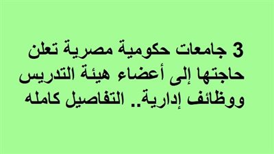 3 جامعات حكومية مصرية تعلن حاجتها إلى أعضاء هيئة التدريس ووظائف إدارية.. التفاصيل كامله
