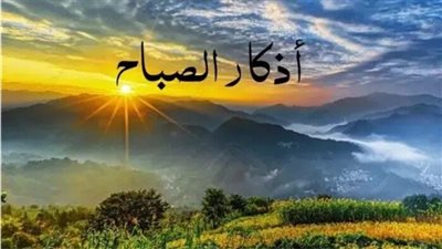 أذكار الصباح اليوم السبت.. «أعوذ بكلمات الله التامات من شر ما خلق»