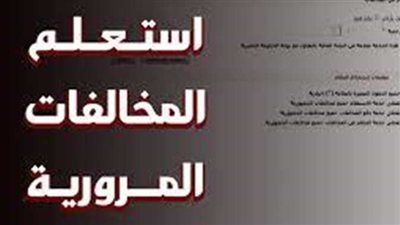 مخالفات المرور 2025.. طرق الاستعلام والسداد برقم السيارة بسهولة