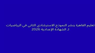 تعليم القاهرة ينشر النموذج الاسترشادي الثاني في الرياضيات لـ الشهادة الإعدادية