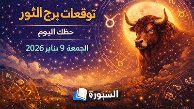 توقعات برج الثور حظك اليوم الجمعة 9 يناير 2026.. يوم هادئ وتنظيم أفضل