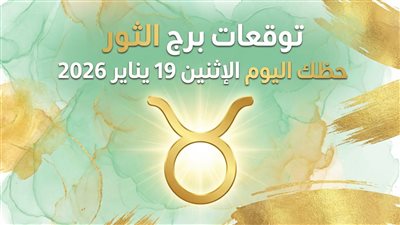 توقعات برج الثور حظك اليوم الإثنين 19 يناير 2026 كيف تحافظ على هدوئك وتوازن قراراتك؟