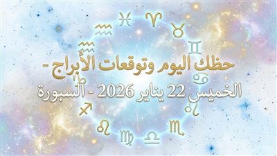 حظك اليوم وتوقعات الأبراج الخميس 22 يناير 2026.. ثبات أفضل من مجازفة