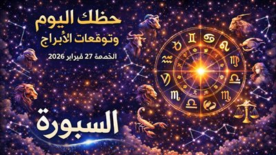 حظك اليوم وتوقعات الأبراج الجمعة 27 فبراير 2026 استثمر الفرص الصغيرة لتغيير كبير