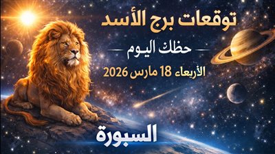 توقعات برج الأسد حظك اليوم الأربعاء 18 مارس 2026 اختبار يوازن النجاح والفشل