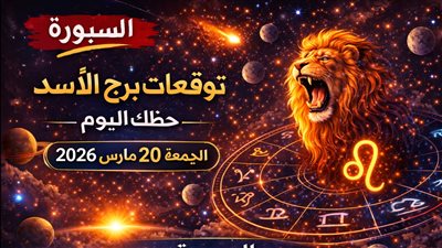 توقعات برج الأسد حظك اليوم الجمعة 20 مارس 2026 صدمة تفتح أبواب التغيير