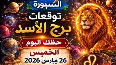 توقعات برج الأسد حظك اليوم الخميس 26 مارس 2026 قرار مفصلي يحدد مصيرك بالكامل