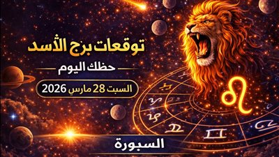 توقعات برج الأسد حظك اليوم السبت 28 مارس 2026 قرارات مفصلية تعيد ضبط مسار حياتك بالكامل