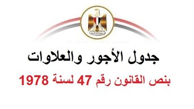 تعرف على جدول الاجور والعلاوات بقانون العاملين رقم 47