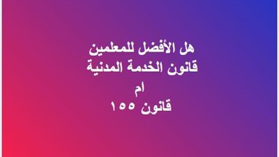 هل الأفضل للمعلمين قانون الخدمة المدنية أم قانون 155؟